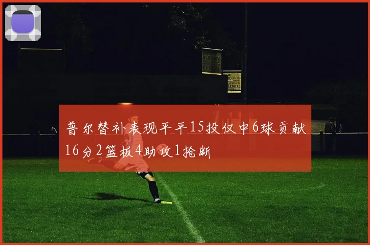 普尔替补表现平平15投仅中6球贡献16分2篮板4助攻1抢断