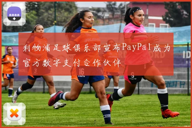 利物浦足球俱乐部宣布PayPal成为官方数字支付合作伙伴