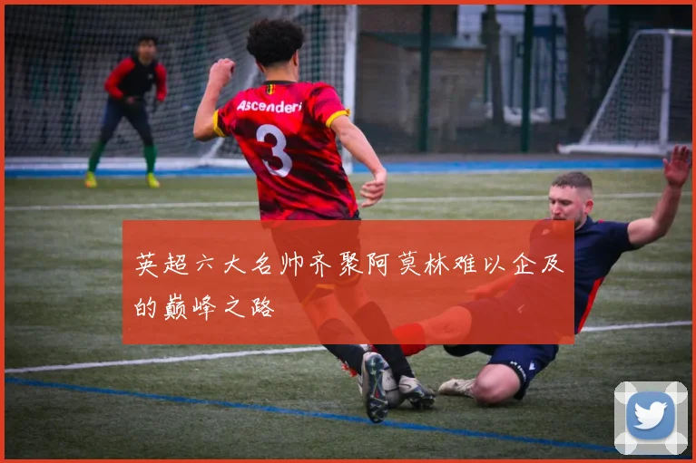 英超六大名帅齐聚阿莫林难以企及的巅峰之路