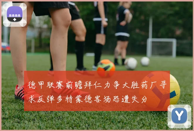 德甲联赛前瞻拜仁力争大胜药厂寻求反弹多特蒙德客场恐遭失分
