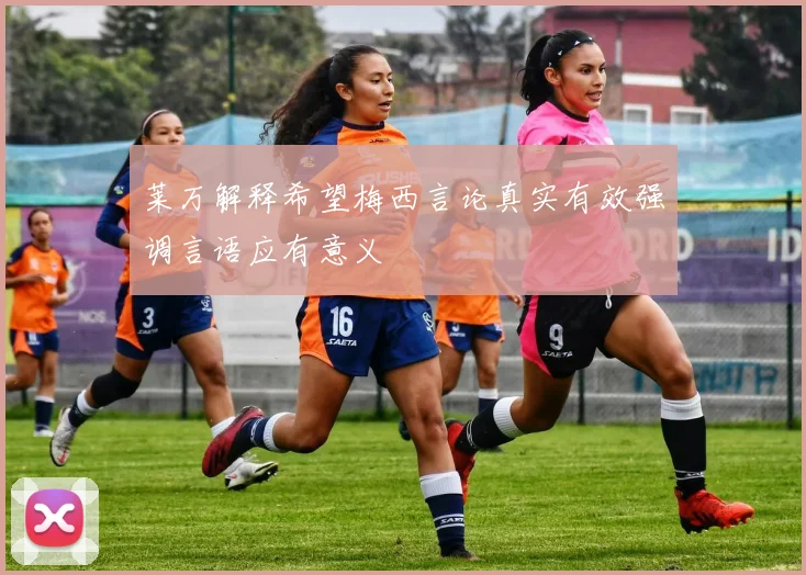 莱万解释希望梅西言论真实有效强调言语应有意义