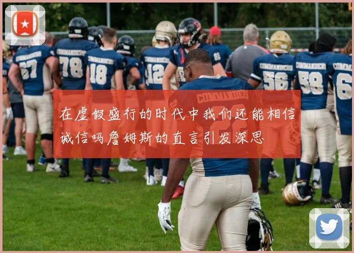 在虚假盛行的时代中我们还能相信诚信吗詹姆斯的直言引发深思