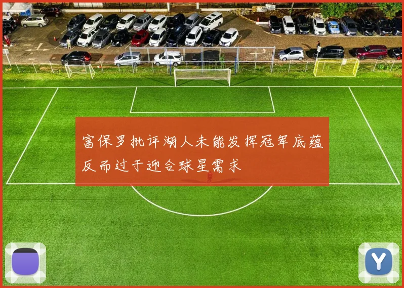 富保罗批评湖人未能发挥冠军底蕴反而过于迎合球星需求