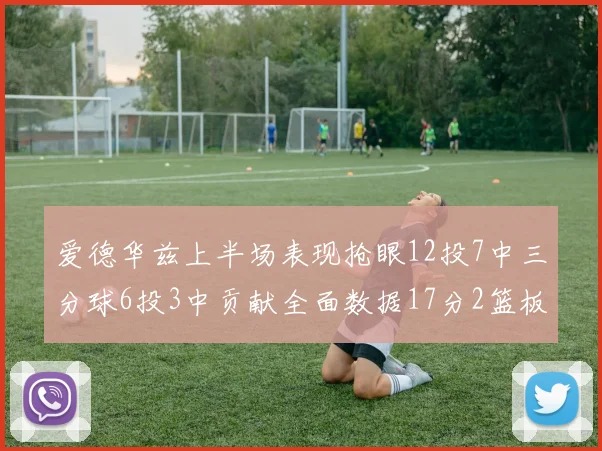 爱德华兹上半场表现抢眼12投7中三分球6投3中贡献全面数据17分2篮板3助攻2抢断1盖帽