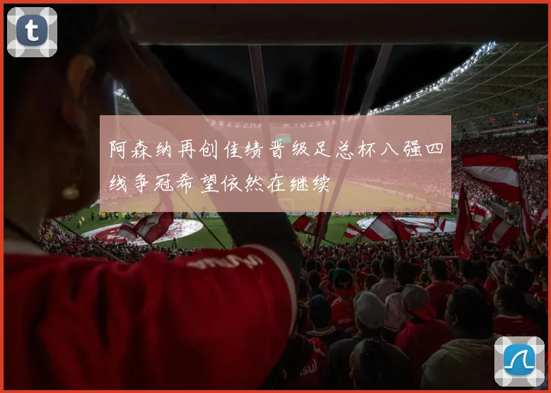阿森纳再创佳绩晋级足总杯八强四线争冠希望依然在继续